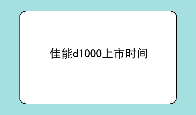 佳能d1000上市时间