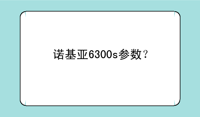 诺基亚6300s参数？