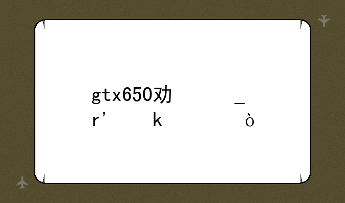 gtx650功耗有多大？