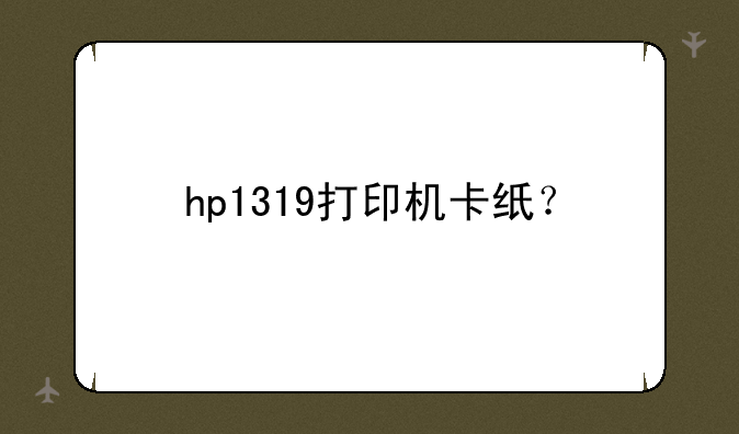 hp1319打印机卡纸？