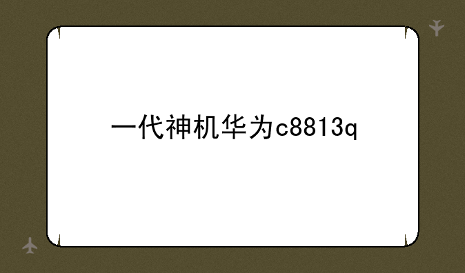 一代神机华为c8813q