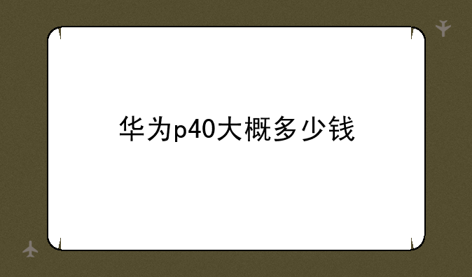 华为p40大概多少钱