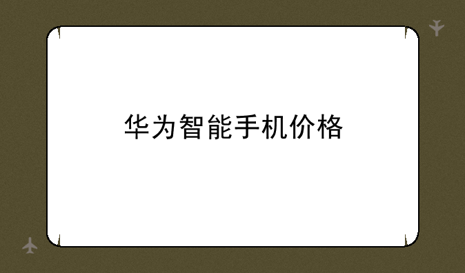 华为智能手机价格