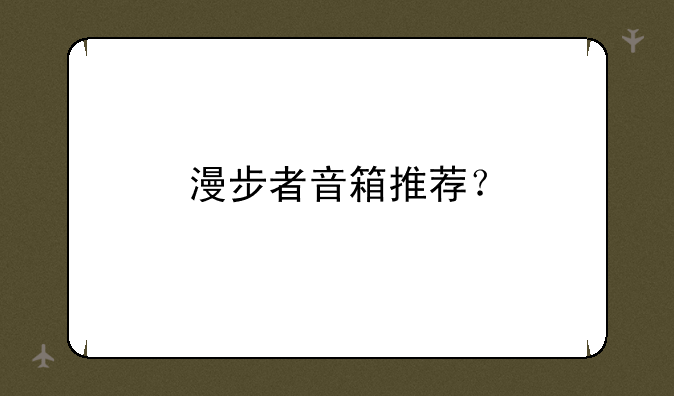 漫步者音箱推荐？
