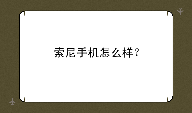 索爱st25i，索尼手机怎么样