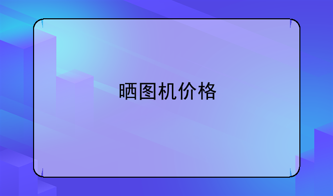 晒图机价格