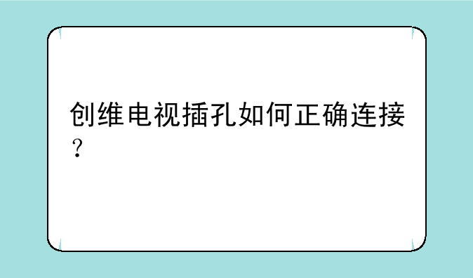 创维电视插孔如何正确连