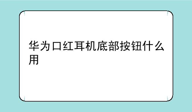 华为口红耳机底部按钮什