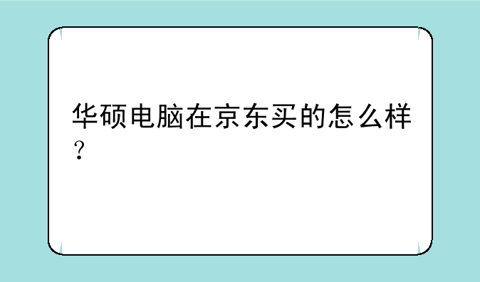 华硕电脑在京东买的怎么