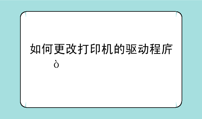 如何更改打印机的驱动程序？