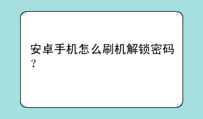 安卓手机怎么刷机解锁密