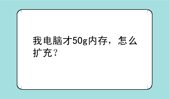 我电脑才50g内存，怎么扩充？