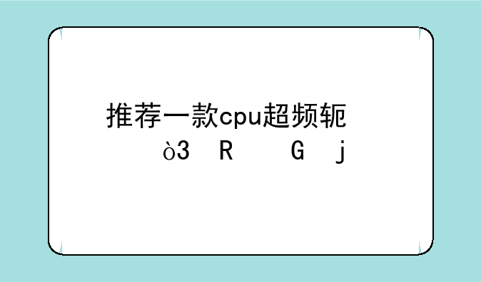 推荐一款cpu超频软件，电脑的