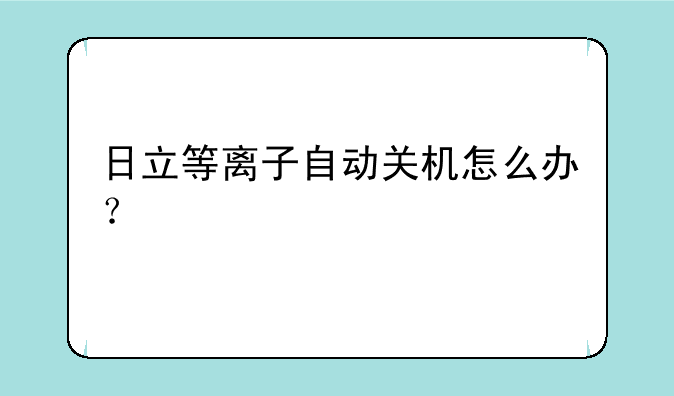 日立等离子自动关机怎么
