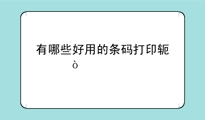 有哪些好用的条码打印软
