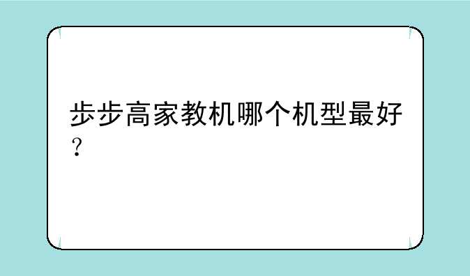 歩步高家教机哪个机型最好？