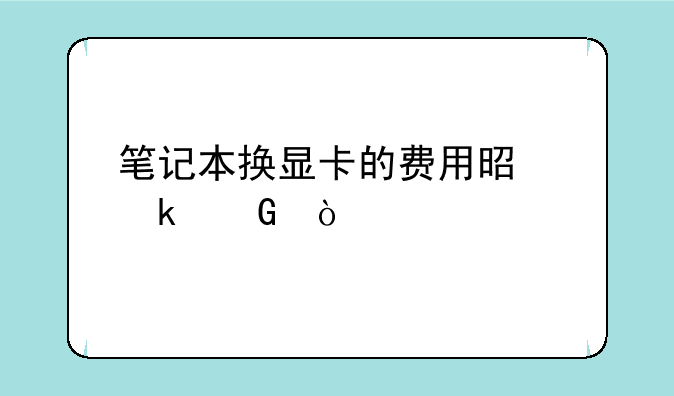 笔记本换显卡的费用是多