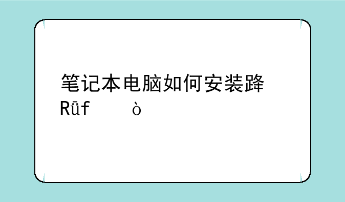 笔记本电脑如何安装路由器？