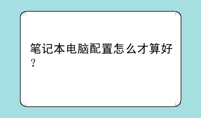 笔记本电脑配置怎么才算