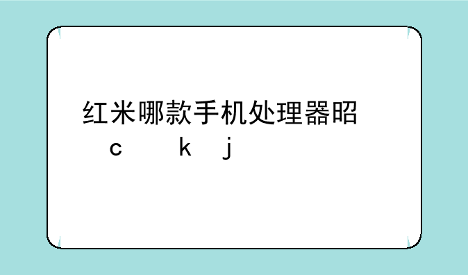 红米哪款手机处理器是高