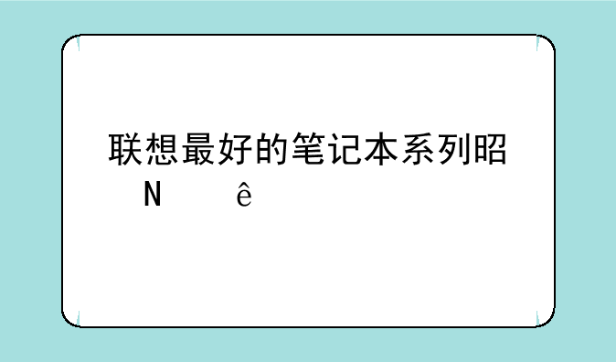 联想最好的笔记本系列是