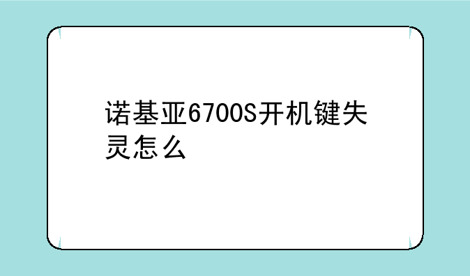 诺基亚6700S开机键失灵怎么