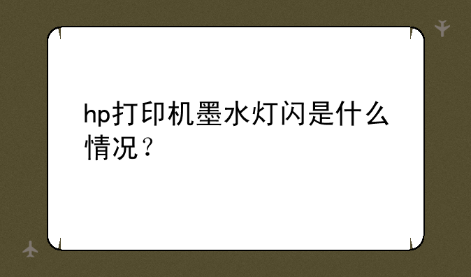 hp打印机墨水灯闪是什么情况？