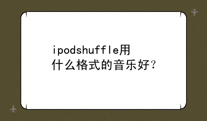 ipodshuffle用什么格式的音乐