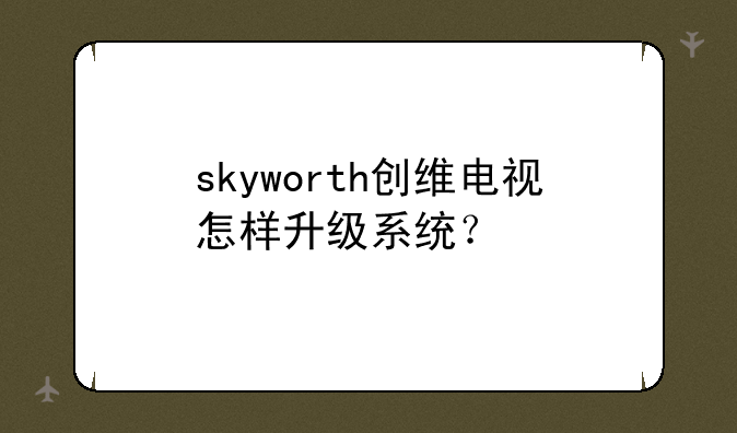 skyworth创维电视怎样升级系