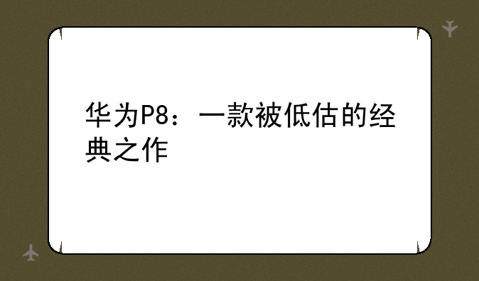 华为P8：一款被低估的经典之作