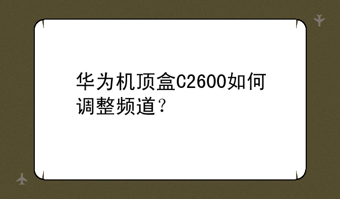 华为机顶盒C2600如何调整频
