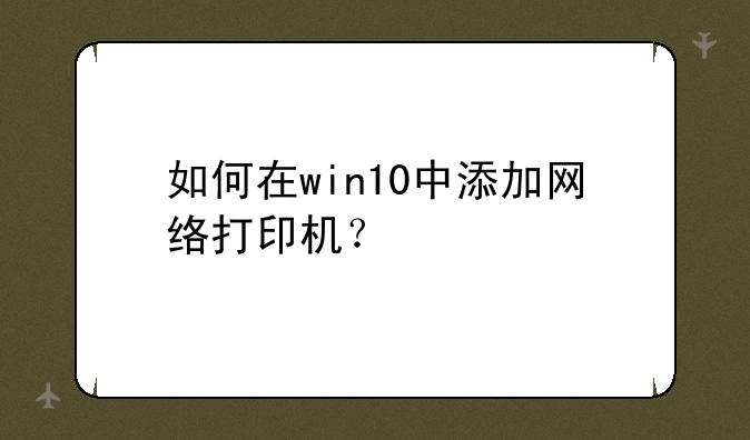如何在win10中添加网络打印机？