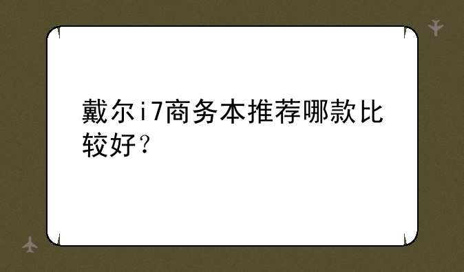 戴尔i7商务本推荐哪款比较好？