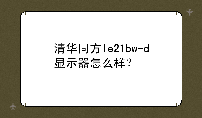 清华同方le21bw-d显示器怎么
