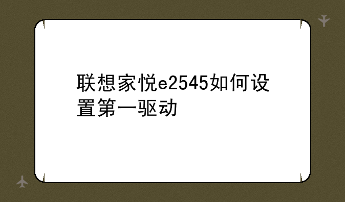 联想家悦e2545如何设置第一驱动