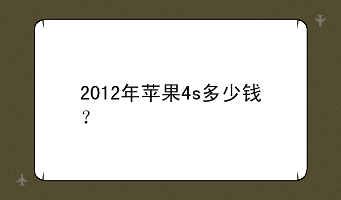 2012年苹果4s多少钱？
