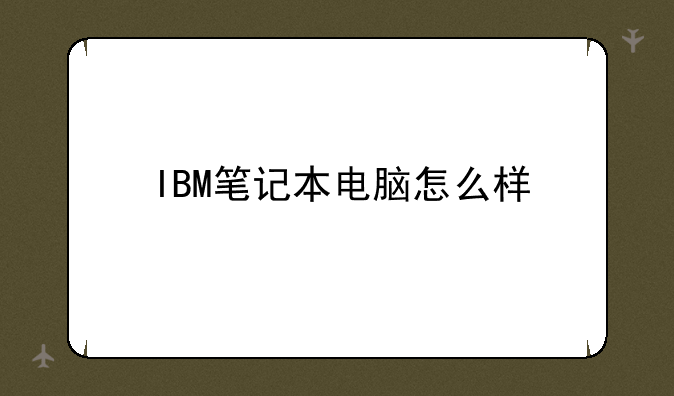 IBM笔记本电脑怎么样