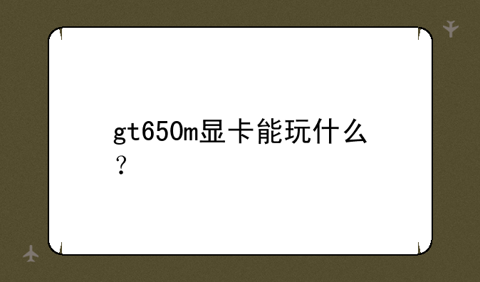 gt650m显卡能玩什么？