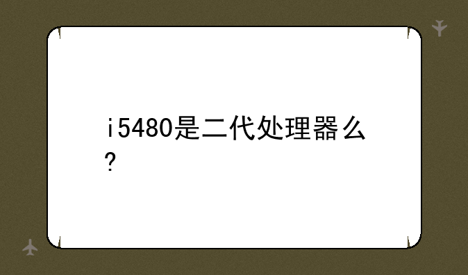 i5480是二代处理器么?
