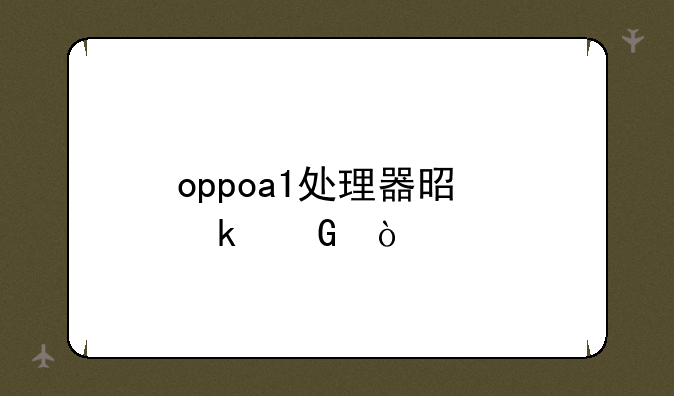 oppoa1处理器是多少？