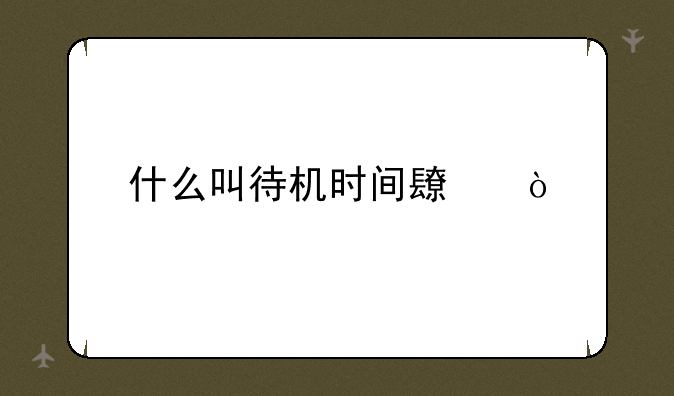 什么叫待机时间长？