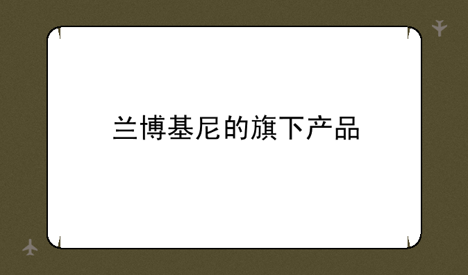 兰博基尼的旗下产品-我想