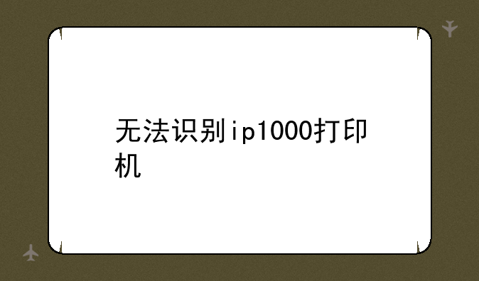 无法识别ip1000打印机