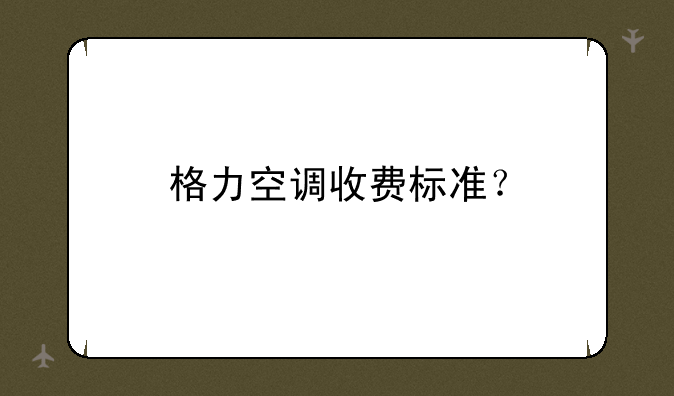格力空调收费标准？