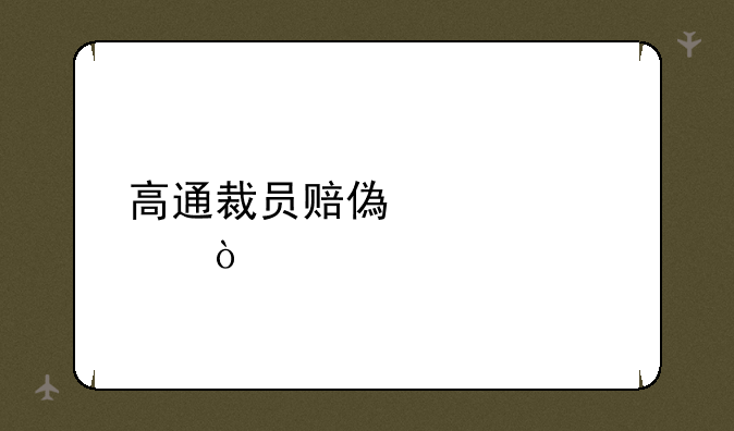 高通裁员赔偿标准？