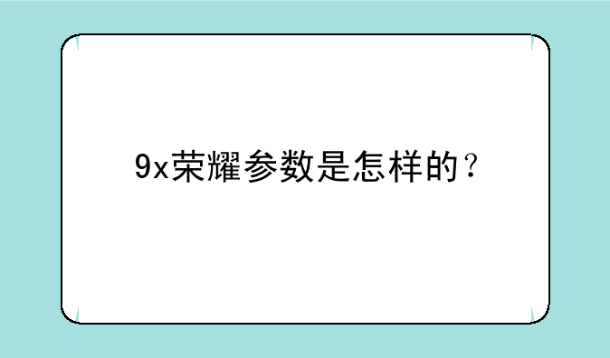 9x荣耀参数是怎样的？