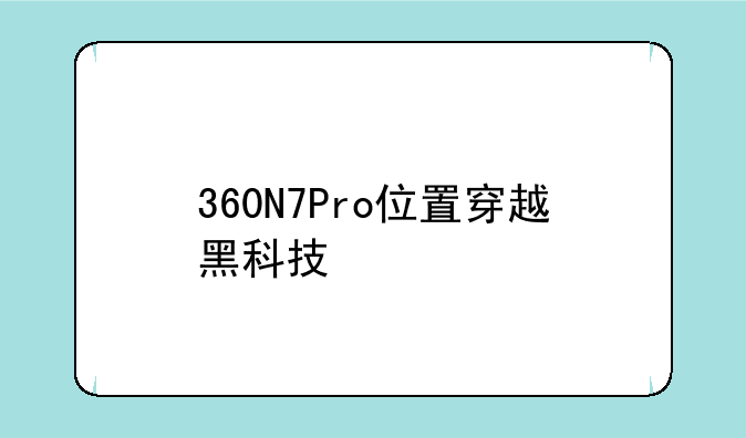 360N7Pro位置穿越黑科技