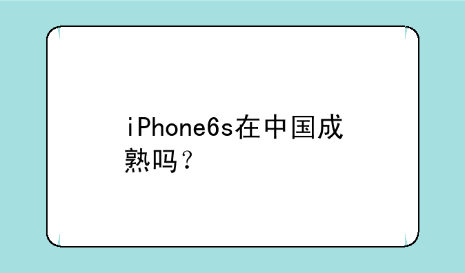 iPhone6s在中国成熟吗？