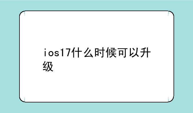 ios17什么时候可以升级