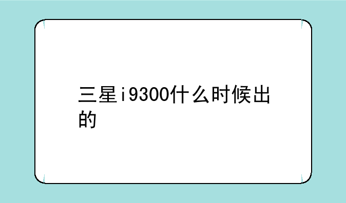 三星i9300什么时候出的